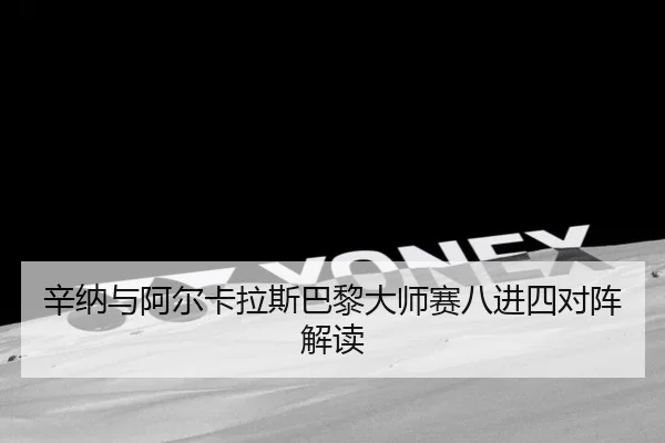 辛纳与阿尔卡拉斯巴黎大师赛八进四对阵解读